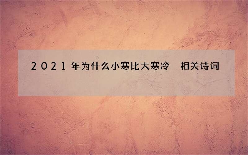 2021年为什么小寒比大寒冷 相关诗词
